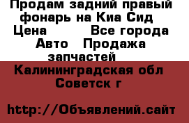 Продам задний правый фонарь на Киа Сид › Цена ­ 600 - Все города Авто » Продажа запчастей   . Калининградская обл.,Советск г.